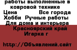 работы выполненные в ковровой технике › Цена ­ 3 000 - Все города Хобби. Ручные работы » Для дома и интерьера   . Красноярский край,Игарка г.